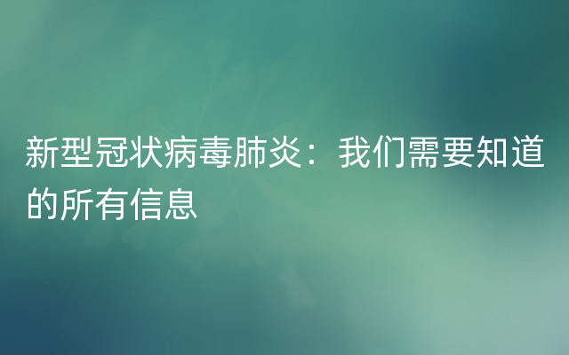 新型冠状病毒肺炎：我们需要知道的所有信息