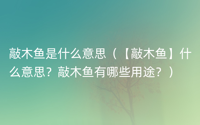 敲木鱼是什么意思（【敲木鱼】什么意思？敲木鱼有哪些用途？）