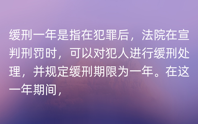 缓刑一年是指在犯罪后，法院在宣判刑罚时，可以对犯人进行缓刑处理，并规定缓刑期限为