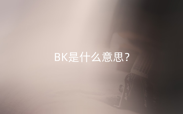 BK是什么意思？