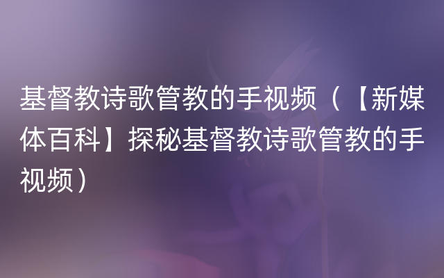 基督教诗歌管教的手视频（【新媒体百科】探秘基督教诗歌管教的手视频）