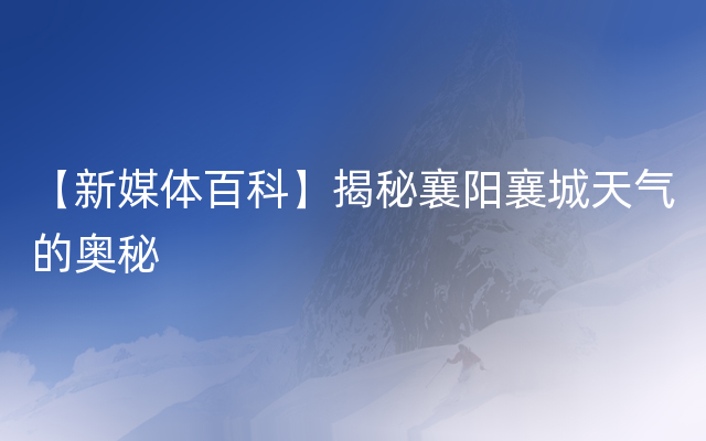 【新媒体百科】揭秘襄阳襄城天气的奥秘