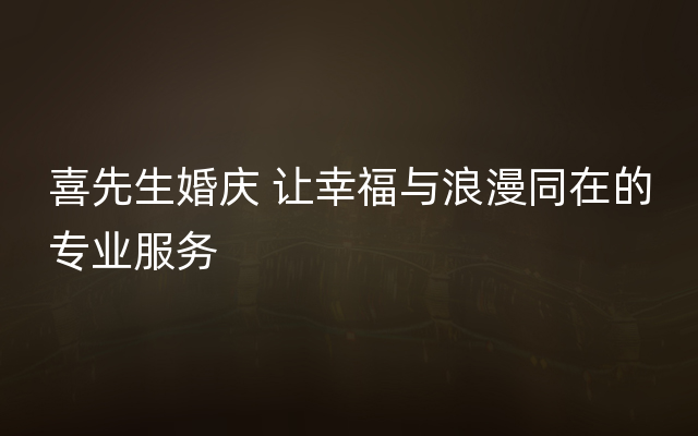 喜先生婚庆 让幸福与浪漫同在的专业服务