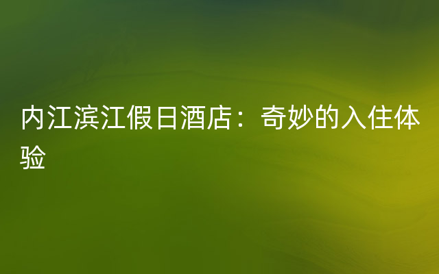 内江滨江假日酒店：奇妙的入住体验