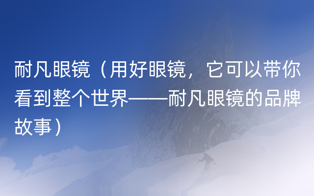 耐凡眼镜（用好眼镜，它可以带你看到整个世界——耐凡眼镜的品牌故事）