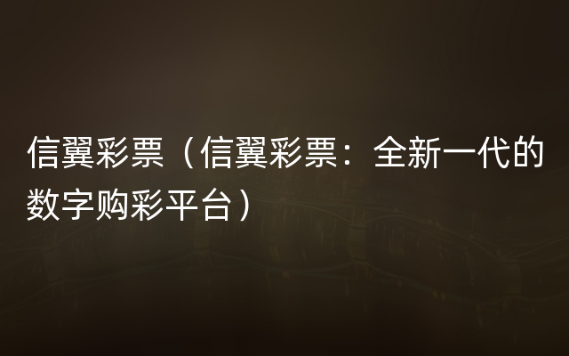 信翼彩票（信翼彩票：全新一代的数字购彩平台）