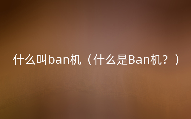 什么叫ban机（什么是Ban机？）