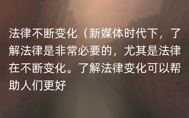 法律不断变化（新媒体时代下，了解法律是非常必要的，尤其是法律在不断变化。了解法律