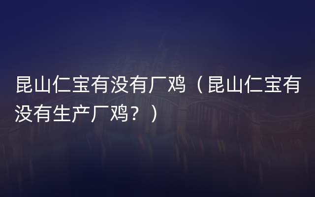 昆山仁宝有没有厂鸡（昆山仁宝有没有生产厂鸡？）