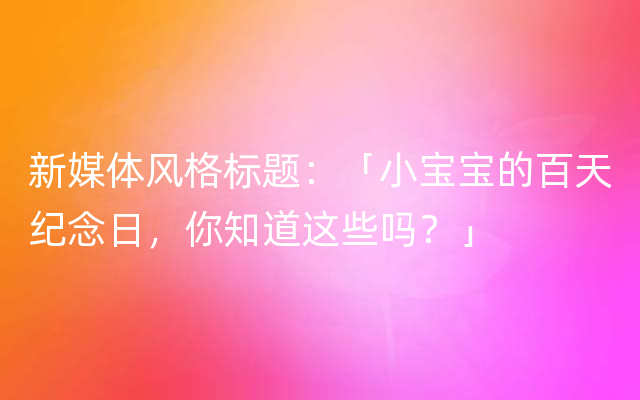 新媒体风格标题：「小宝宝的百天纪念日，你知道这些吗？」