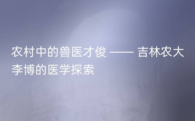 农村中的兽医才俊 —— 吉林农大李博的医学探索