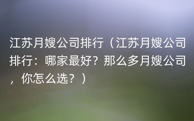 江苏月嫂公司排行（江苏月嫂公司排行：哪家最好？那么多月嫂公司，你怎么选？）