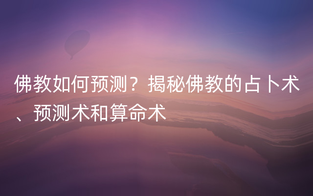 佛教如何预测？揭秘佛教的占卜术、预测术和算命术