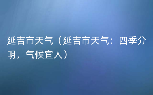 延吉市天气（延吉市天气：四季分明，气候宜人）