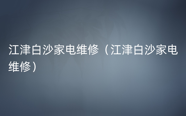 江津白沙家电维修（江津白沙家电维修）