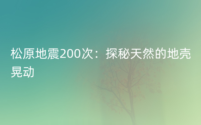 松原地震200次：探秘天然的地壳晃动