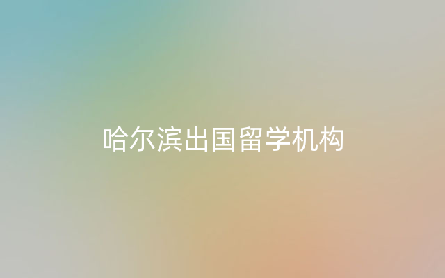 哈尔滨出国留学机构