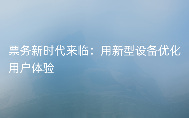 票务新时代来临：用新型设备优化用户体验