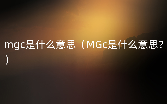 mgc是什么意思（MGc是什么意思？）