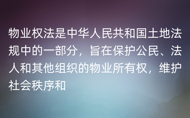 物业权法是中华人民共和国土地法规中的一部分，旨在保护公民、法人和其他组织的物业所