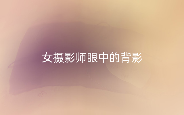 女摄影师眼中的背影