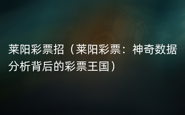 莱阳彩票招（莱阳彩票：神奇数据分析背后的彩票王国）