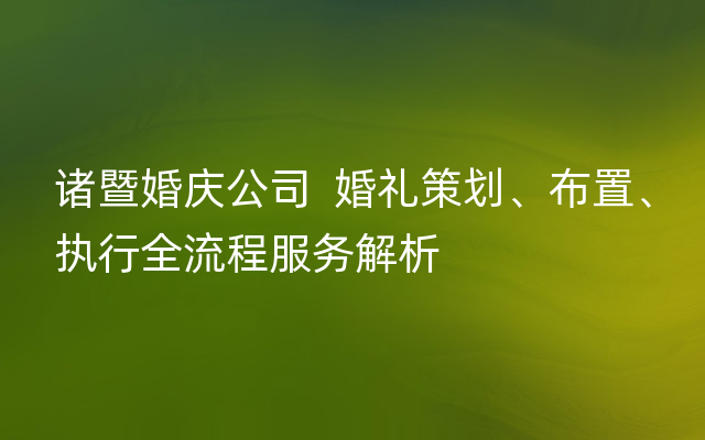 诸暨婚庆公司  婚礼策划、布置、执行全流程服务解析