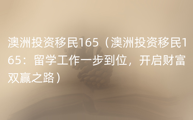 澳洲投资移民165（澳洲投资移民165：留学工作一步到位，开启财富双赢之路）