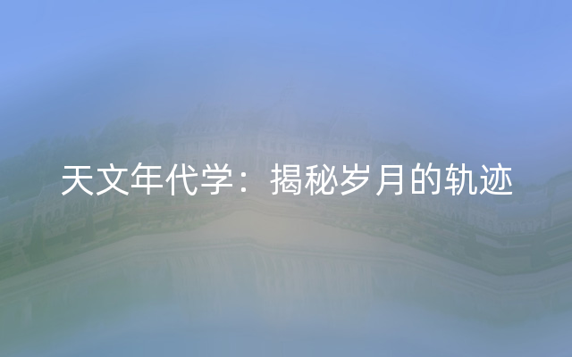 天文年代学：揭秘岁月的轨迹