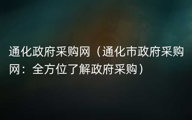 通化政府采购网（通化市政府采购网：全方位了解政府采购）
