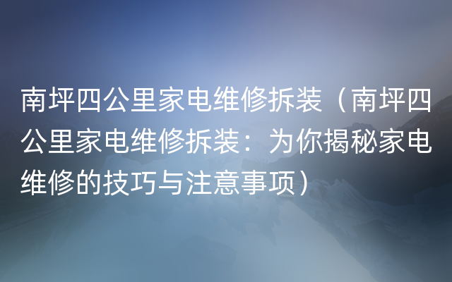 南坪四公里家电维修拆装（南坪四公里家电维修拆装：为你揭秘家电维修的技巧与注意事项