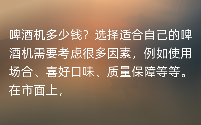 啤酒机多少钱？选择适合自己的啤酒机需要考虑很多因素，例如使用场合、喜好口味、质量