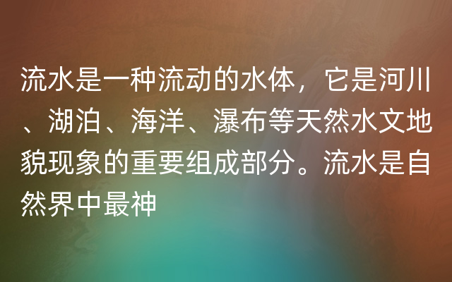 流水是一种流动的水体，它是河川、湖泊、海洋、瀑布等天然水文地貌现象的重要组成部分