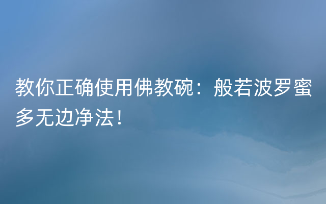 教你正确使用佛教碗：般若波罗蜜多无边净法！