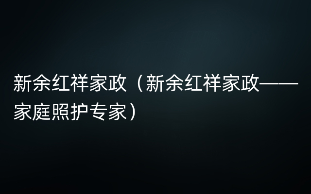 新余红祥家政（新余红祥家政——家庭照护专家）