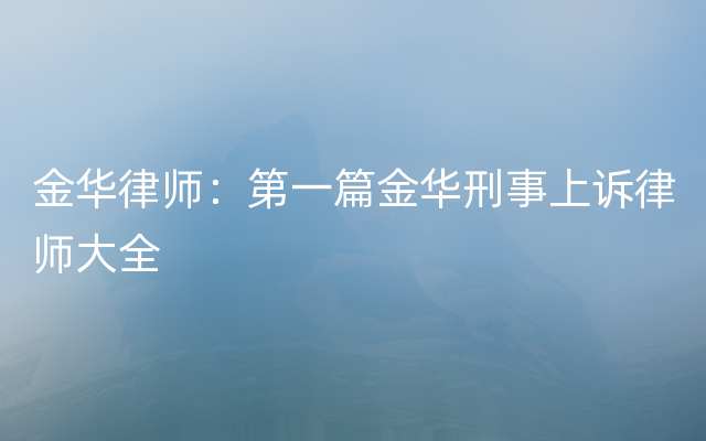 金华律师：第一篇金华刑事上诉律师大全