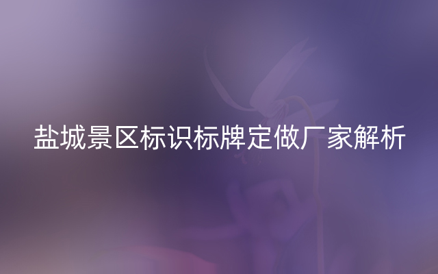 盐城景区标识标牌定做厂家解析