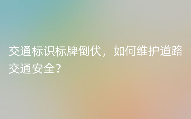 交通标识标牌倒伏，如何维护道路交通安全？