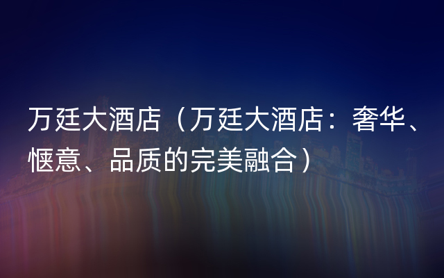 万廷大酒店（万廷大酒店：奢华、惬意、品质的完美融合）