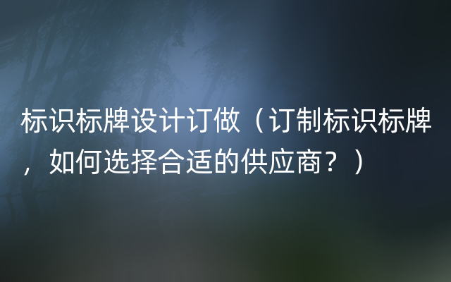 标识标牌设计订做（订制标识标牌，如何选择合适的供应商？）