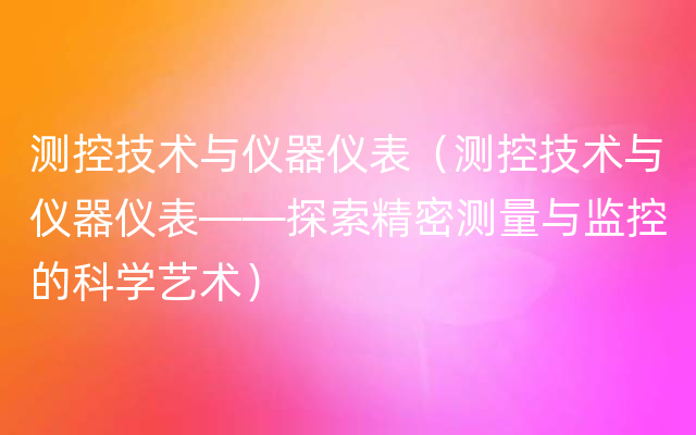 测控技术与仪器仪表（测控技术与仪器仪表——探索精密测量与监控的科学艺术）