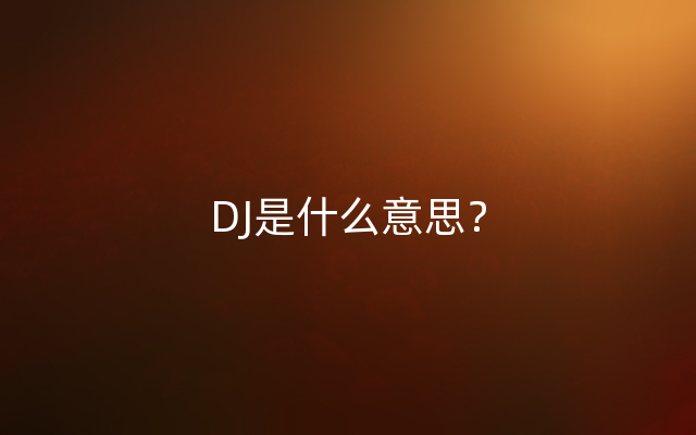 DJ是什么意思？