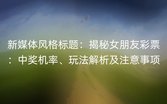 新媒体风格标题：揭秘女朋友彩票：中奖机率、玩法解析及注意事项