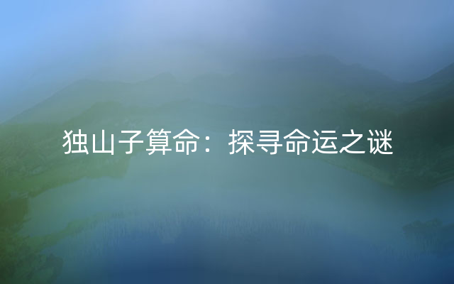 独山子算命：探寻命运之谜