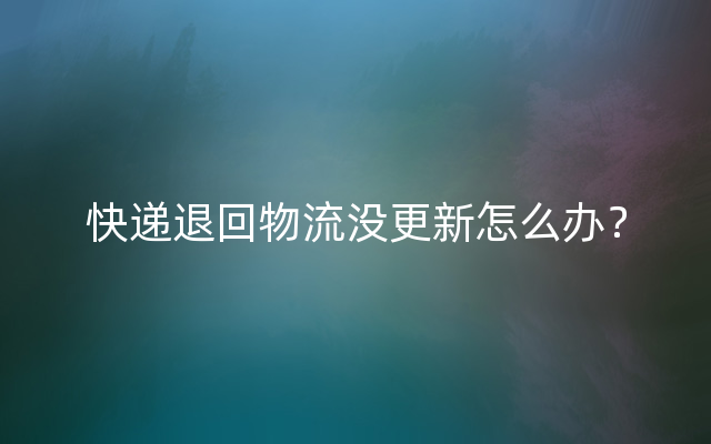 快递退回物流没更新怎么办？