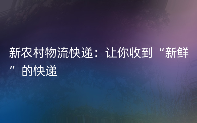 新农村物流快递：让你收到“新鲜”的快递