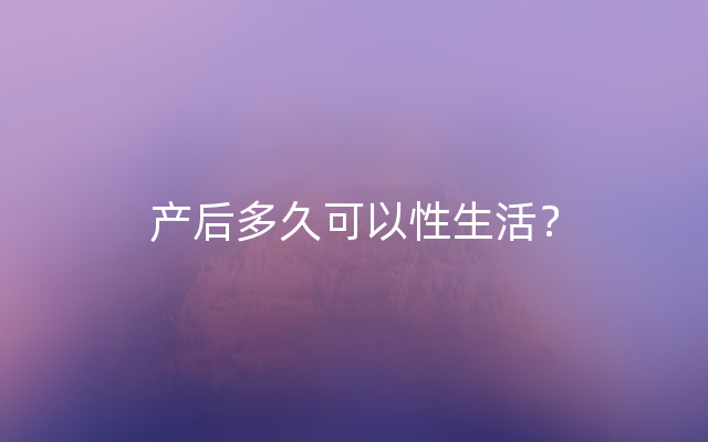 产后多久可以性生活？