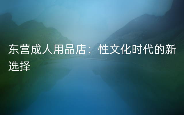 东营成人用品店：性文化时代的新选择