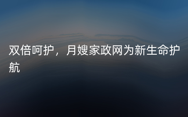 双倍呵护，月嫂家政网为新生命护航