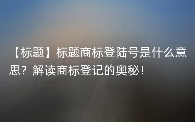 【标题】标题商标登陆号是什么意思？解读商标登记的奥秘！